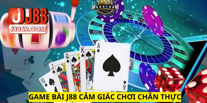 Cảm giác chơi cá cược game bài J88 rất chân thực